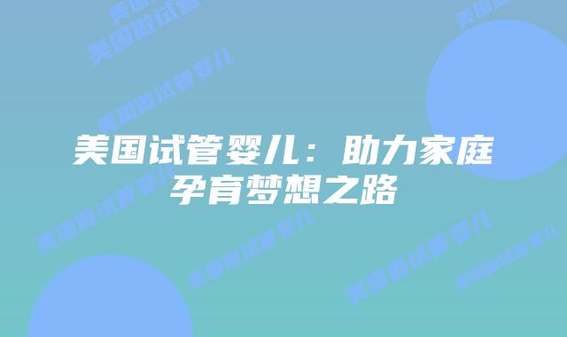 美国试管婴儿：助力家庭孕育梦想之路插图
