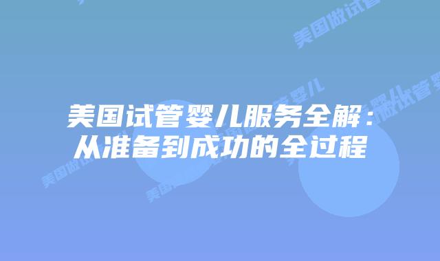 美国试管婴儿服务全解：从准备到成功的全过程插图
