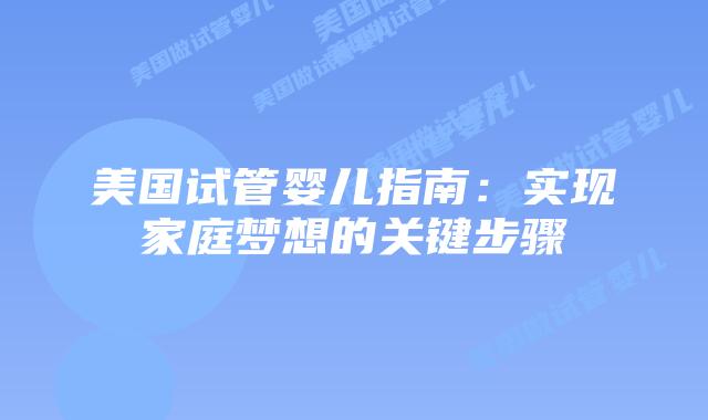 美国试管婴儿指南:实现家庭梦想的关键步骤插图 美国试管婴儿指南:实现家庭梦想的关键步骤插图