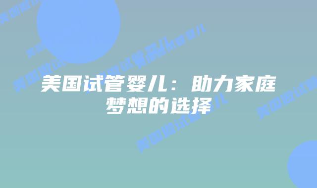 美国试管婴儿：助力家庭梦想的选择插图