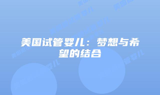 美国试管婴儿:梦想与希望的结合插图 美国试管婴儿:梦想与希望的结合插图