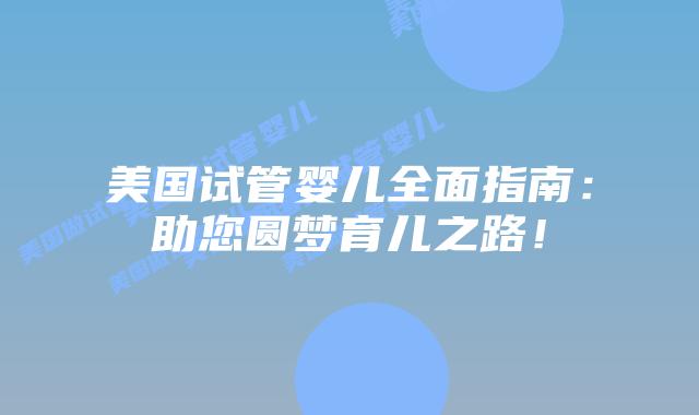 美国试管婴儿全面指南:助您圆梦育儿之路!插图 美国试管婴儿全面指南:助您圆梦育儿之路!插图