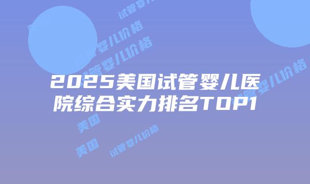 2025美国试管婴儿医院综合实力排名TOP10插图 2025美国试管婴儿医院综合实力排名TOP10插图