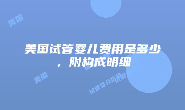 美国试管婴儿费用是多少，附构成明细插图