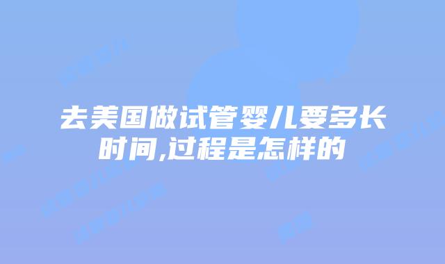 去美国做试管婴儿要多长时间,过程是怎样的插图 去美国做试管婴儿要多长时间,过程是怎样的插图