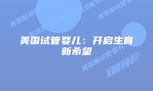美国试管婴儿：开启生育新希望插图