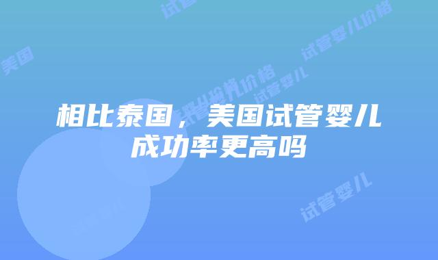 相比泰国，美国试管婴儿成功率更高吗插图