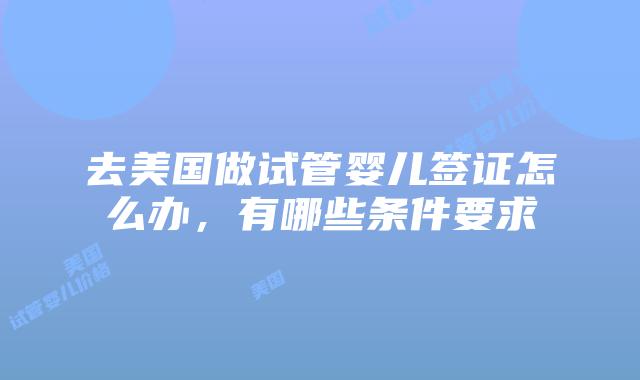 去美国做试管婴儿签证怎么办,有哪些条件要求插图 去美国做试管婴儿签证怎么办,有哪些条件要求插图