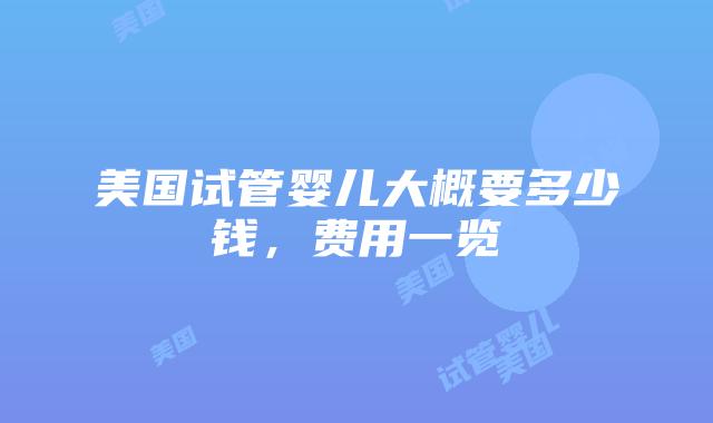 美国试管婴儿大概要多少钱，费用一览插图
