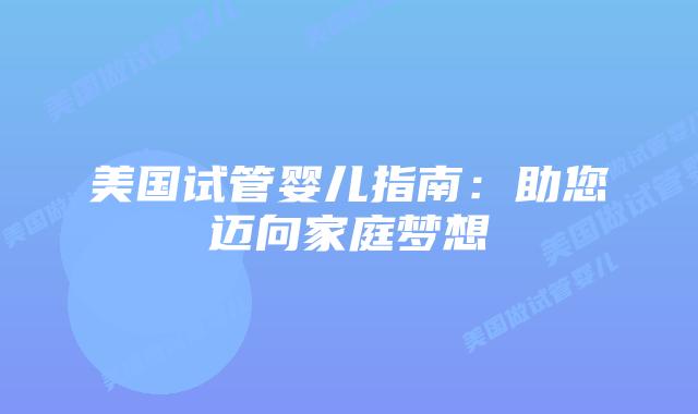 美国试管婴儿指南:助您迈向家庭梦想插图 美国试管婴儿指南:助您迈向家庭梦想插图