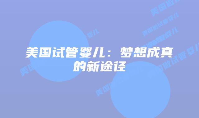 美国试管婴儿：梦想成真的新途径插图