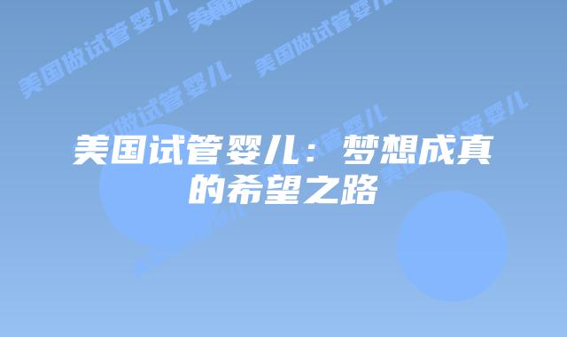 美国试管婴儿：梦想成真的希望之路插图