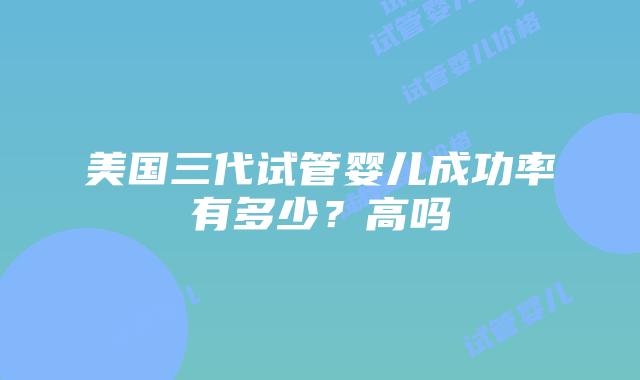 美国三代试管婴儿成功率有多少？高吗插图