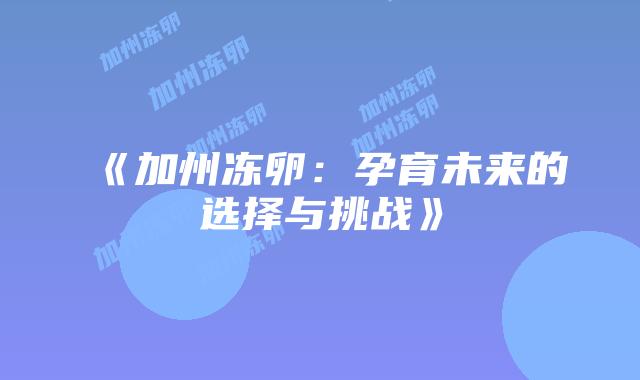 《加州冻卵：孕育未来的选择与挑战》插图