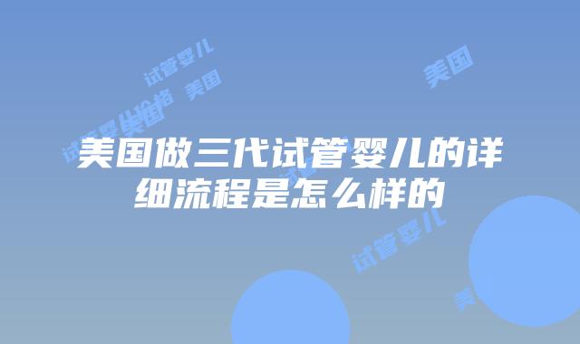 美国做三代试管婴儿的详细流程是怎么样的插图