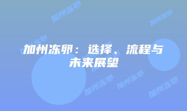 加州冻卵：选择、流程与未来展望插图