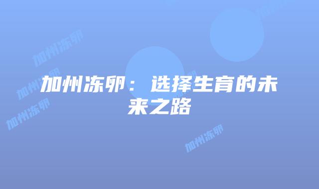 加州冻卵:选择生育的未来之路插图 加州冻卵:选择生育的未来之路插图