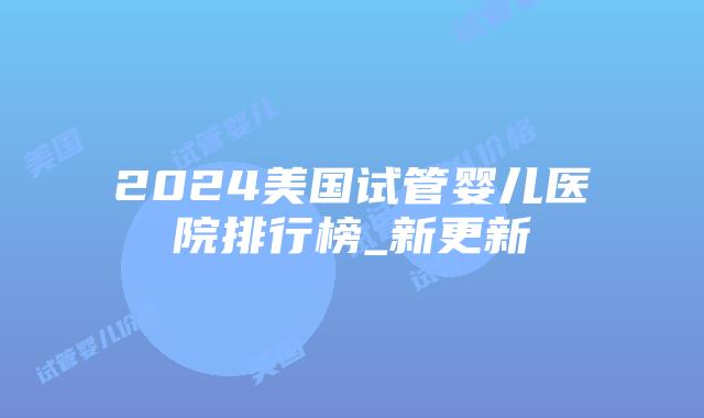 2024美国试管婴儿医院排行榜_新更新插图