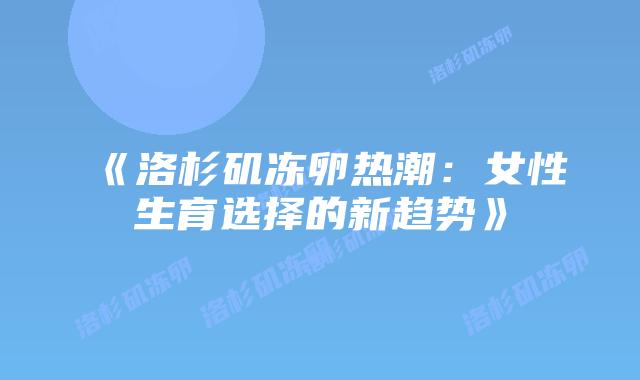 《洛杉矶冻卵热潮：女性生育选择的新趋势》插图
