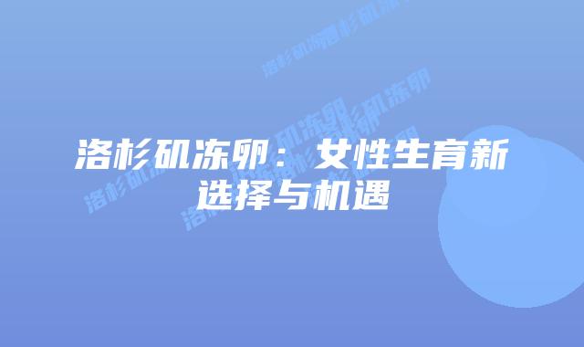 洛杉矶冻卵:女性生育新选择与机遇插图 洛杉矶冻卵:女性生育新选择与机遇插图