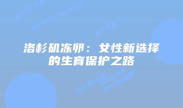 洛杉矶冻卵:女性新选择的生育保护之路插图 洛杉矶冻卵:女性新选择的生育保护之路插图