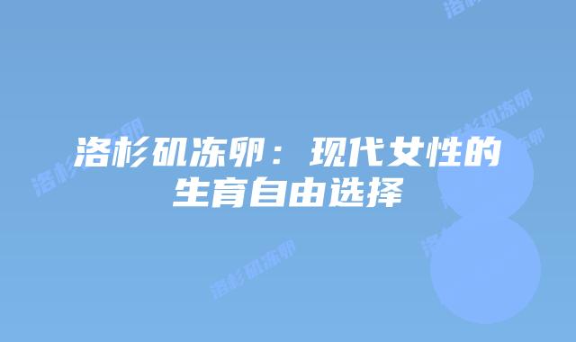 洛杉矶冻卵:现代女性的生育自由选择插图 洛杉矶冻卵:现代女性的生育自由选择插图