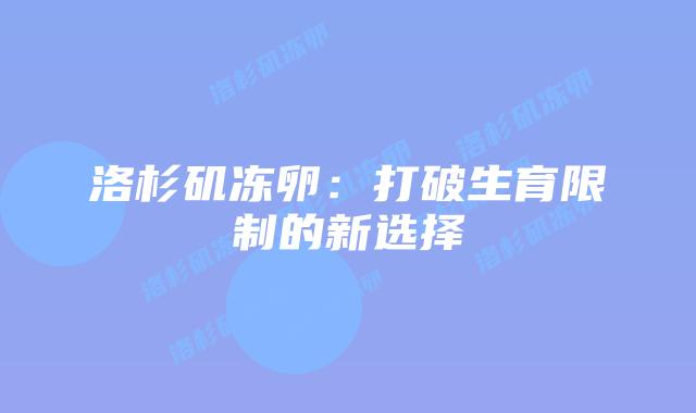 洛杉矶冻卵:打破生育限制的新选择插图 洛杉矶冻卵:打破生育限制的新选择插图