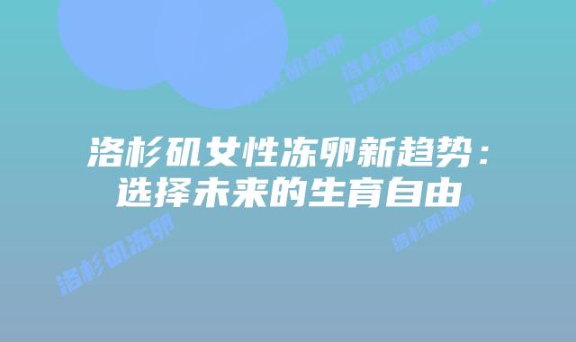 洛杉矶女性冻卵新趋势:选择未来的生育自由插图 洛杉矶女性冻卵新趋势:选择未来的生育自由插图