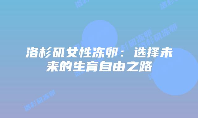 洛杉矶女性冻卵:选择未来的生育自由之路插图 洛杉矶女性冻卵:选择未来的生育自由之路插图