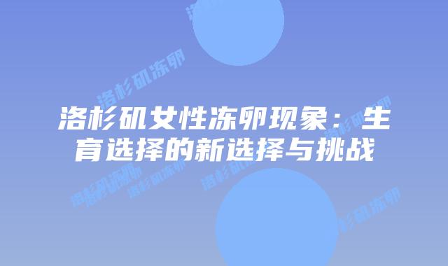 洛杉矶女性冻卵现象：生育选择的新选择与挑战插图