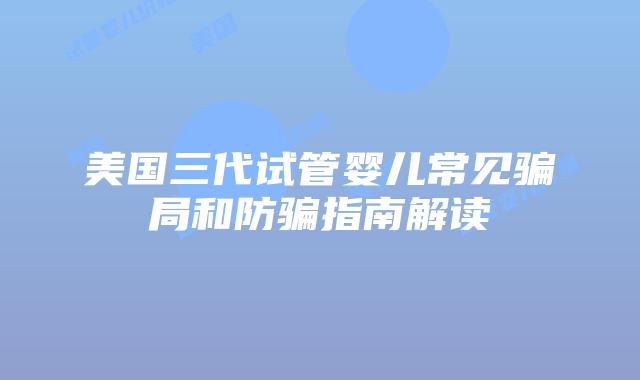 美国三代试管婴儿常见骗局和防骗指南解读插图
