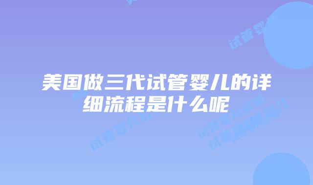 美国做三代试管婴儿的详细流程是什么呢插图