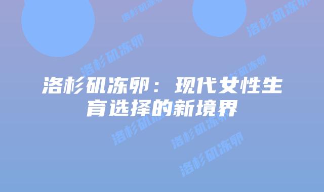 洛杉矶冻卵:现代女性生育选择的新境界插图 洛杉矶冻卵:现代女性生育选择的新境界插图