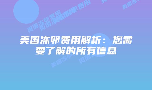 美国冻卵费用解析:您需要了解的所有信息插图 美国冻卵费用解析:您需要了解的所有信息插图