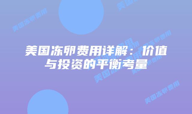 美国冻卵费用详解:价值与投资的平衡考量插图 美国冻卵费用详解:价值与投资的平衡考量插图