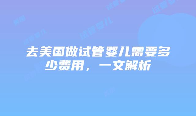 去美国做试管婴儿需要多少费用,一文解析插图 去美国做试管婴儿需要多少费用,一文解析插图