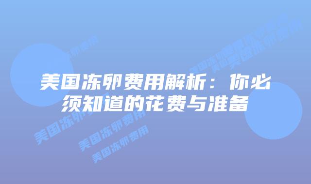 美国冻卵费用解析:你必须知道的花费与准备插图 美国冻卵费用解析:你必须知道的花费与准备插图