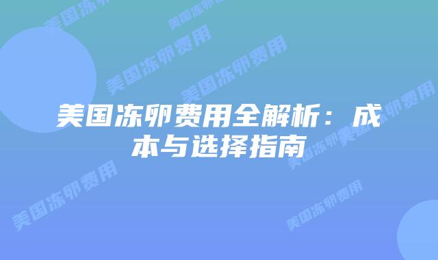 美国冻卵费用全解析：成本与选择指南插图
