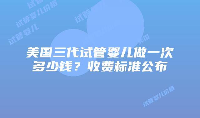 美国三代试管婴儿做一次多少钱？收费标准公布插图