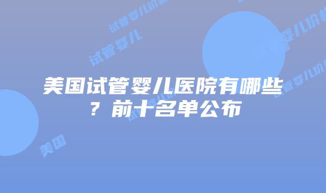 美国试管婴儿医院有哪些？前十名单公布插图