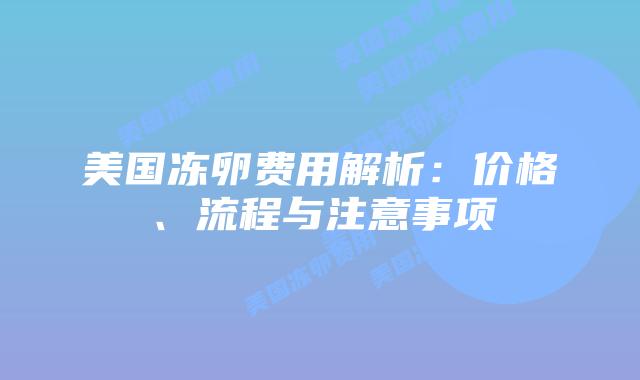 美国冻卵费用解析：价格、流程与注意事项插图