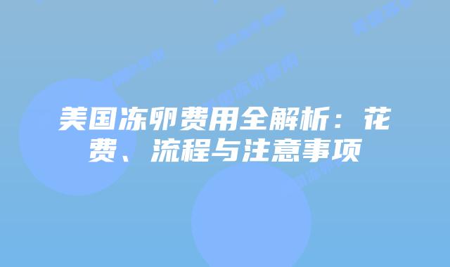 美国冻卵费用全解析：花费、流程与注意事项插图