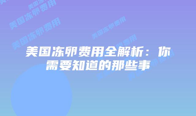 美国冻卵费用全解析：你需要知道的那些事插图