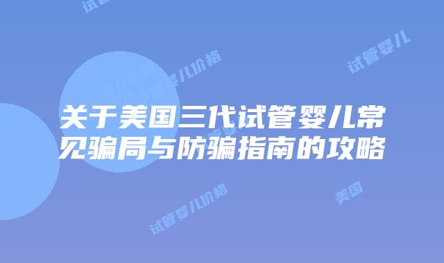 关于美国三代试管婴儿常见骗局与防骗指南的攻略插图