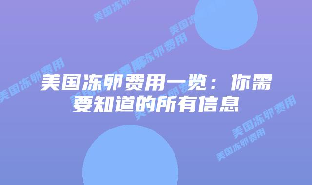 美国冻卵费用一览:你需要知道的所有信息插图 美国冻卵费用一览:你需要知道的所有信息插图