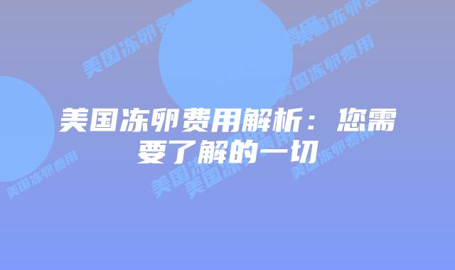 美国冻卵费用解析:您需要了解的一切插图 美国冻卵费用解析:您需要了解的一切插图