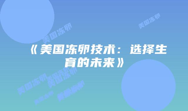 《美国冻卵技术:选择生育的未来》插图 《美国冻卵技术:选择生育的未来》插图