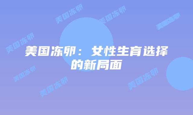 美国冻卵:女性生育选择的新局面插图 美国冻卵:女性生育选择的新局面插图