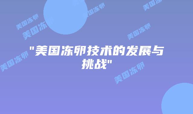“美国冻卵技术的发展与挑战”插图