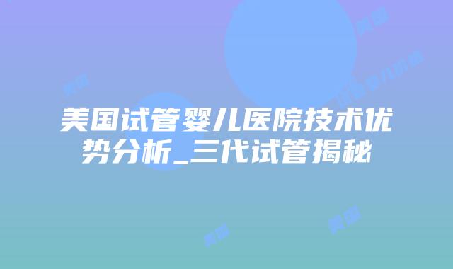 美国试管婴儿医院技术优势分析_三代试管揭秘插图